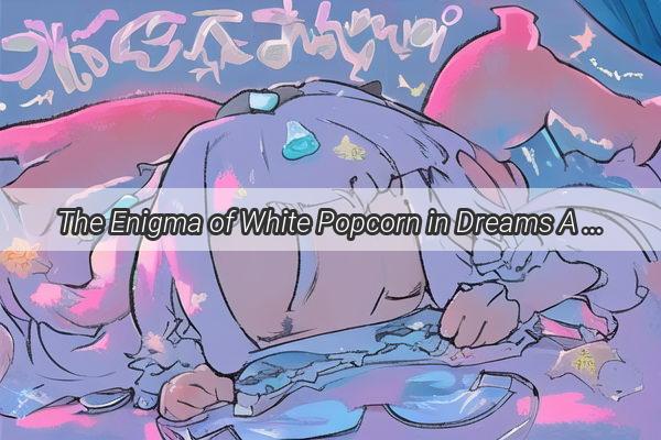 The Enigma of White Popcorn in Dreams A Taste of Pure Euphoria or Just a Dream Unravel the Mystique